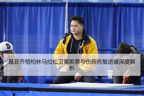 基普乔格柏林马拉松卫冕前景与伤病恢复进展深度解析
