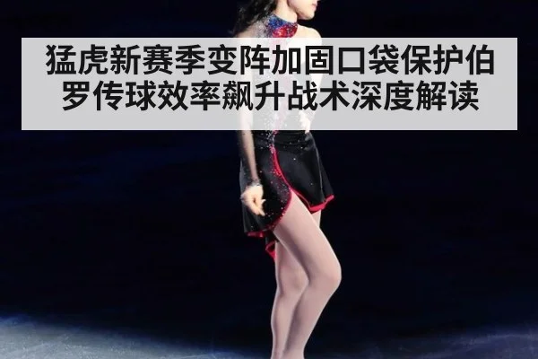 猛虎新赛季变阵加固口袋保护伯罗传球效率飙升战术深度解读