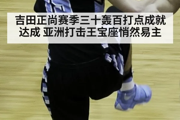 吉田正尚赛季三十轰百打点成就达成 亚洲打击王宝座悄然易主